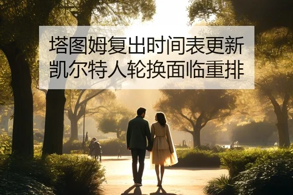 塔图姆复出时间表更新 凯尔特人轮换面临重排