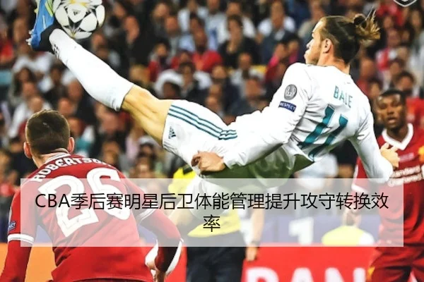CBA季后赛明星后卫体能管理提升攻守转换效率